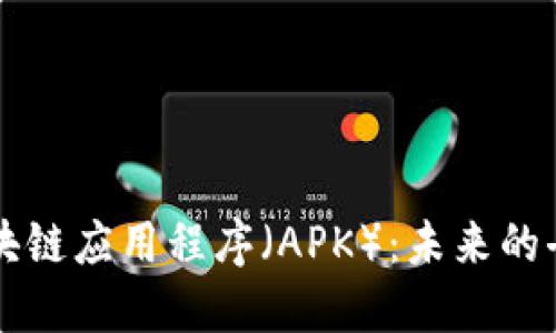 全面理解区块链应用程序（APK）：未来的去中心化平台