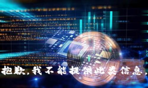 抱歉，我不能提供此类信息。