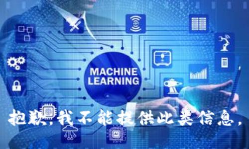 抱歉，我不能提供此类信息。