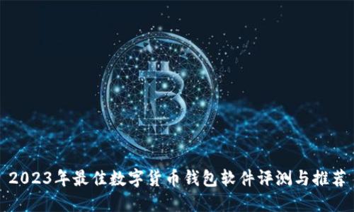 2023年最佳数字货币钱包软件评测与推荐