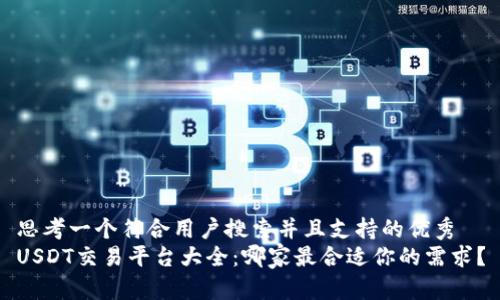 思考一个符合用户搜索并且支持的优秀
USDT交易平台大全：哪家最合适你的需求？