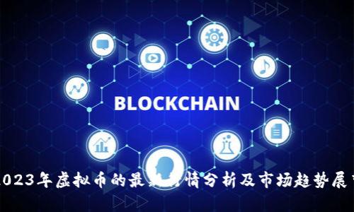 2023年虚拟币的最新行情分析及市场趋势展望