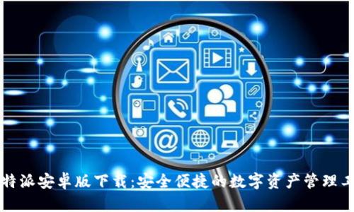 比特派安卓版下载：安全便捷的数字资产管理工具