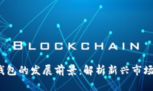  加密货币钱包的发展前景：解析新兴市场与技术趋势
