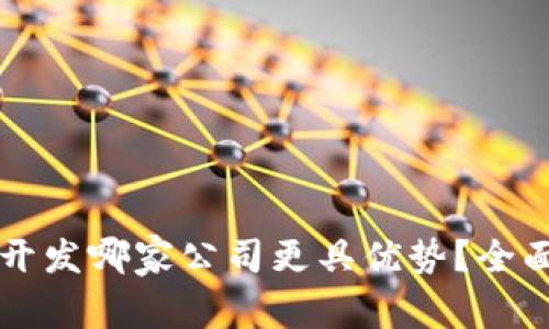区块链系统开发哪家公司更具优势？全面解析与推荐