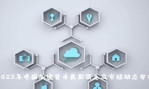 2023年中国加密货币最新消息及市场动态分析