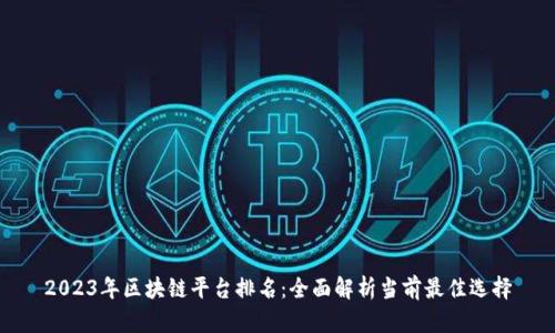 2023年区块链平台排名：全面解析当前最佳选择