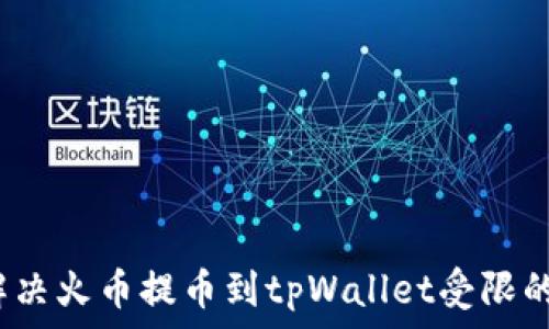 如何解决火币提币到tpWallet受限的问题?