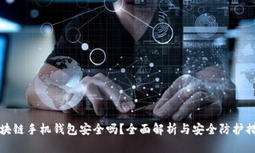 区块链手机钱包安全吗?全面解析与安全防护措施
