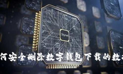 如何安全删除数字钱包下载的数据？