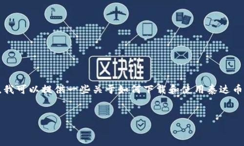 注意:由于我是一个人工智能助手,无法直接访问互联网,因此无法提供最新的具体下载链接或步骤。不过,我可以提供一些关于如何下载和使用泰达币(Tether, USDT)的详细信息,以及解答一些相关问题。请在进行加密货币操作时,自行查证信息的准确性。
如何下载泰达币(Tether, USDT):新手指南