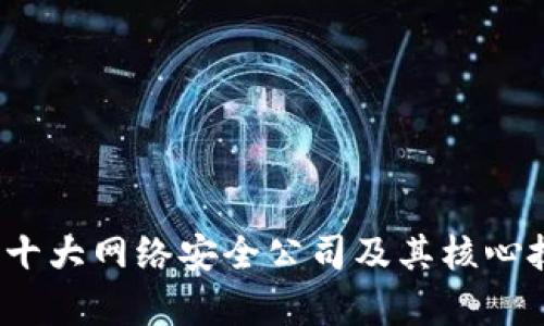 2024年十大网络安全公司及其核心技术解析