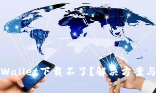 : 苹果手机tpWallet下载不了?解决方案与常见问题解析