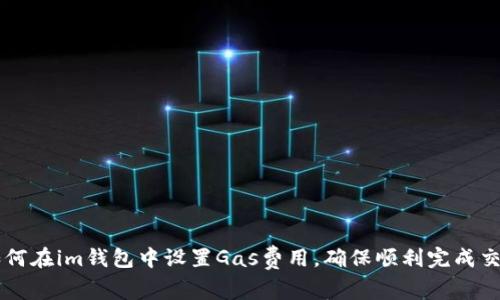 如何在im钱包中设置Gas费用，确保顺利完成交易